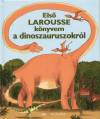 Marie-Claude(Szerk.) Avignon - Brigitte(Szerk.) Bouhet - Els� Larousse k�nyvem a dinoszauruszokr�l