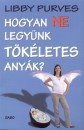 Libby Purves - Hogyan ne legy�nk t�k�letes any�k?