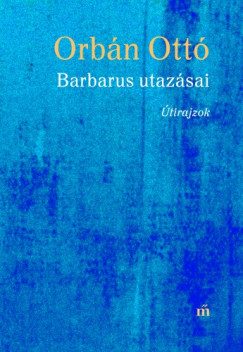 Orbán Ottó - Barbarus utazásai - Útirajzok