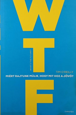 Tim O'Reilly - WTF?- Mi�rt rajtunk m�lik, hogy mit hoz a j�v�?