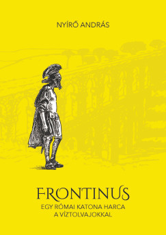Nyr Andrs - Frontinus - egy rmai katona harca a vztolvajokkal