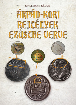 Spielmann Gábor - Árpád-kori rejtélyek ezüstbe verve