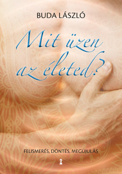 Buda László - Mit üzen az életed? - Felismerés, döntés, megújulás