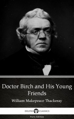 Delphi Classics William Makepeace Thackeray - Doctor Birch and His Young Friends by William Makepeace Thackeray (Illustrated)