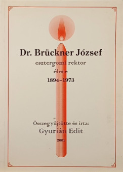Gyurin Edit   (Szerk.) - Dr. Brckner Jzsef esztergomi rektor lete 1894-1973