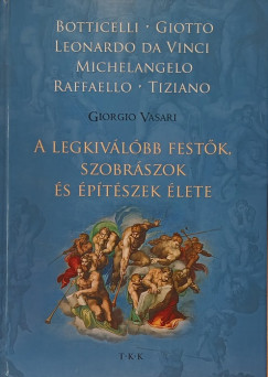 Giorgio Vasari - A legkiv�l�bb fest�k, szobr�szok �s �p�t�szek �lete