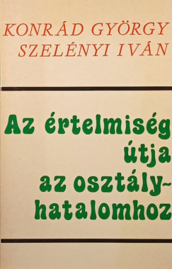 Konrád György - Szelényi Iván - Az értelmiség útja az osztályhatalomhoz