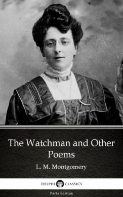 Lucy Maud Montgomery - The Watchman and Other Poems by L. M. Montgomery (Illustrated)