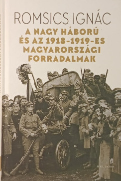 Romsics Ignác - A Nagy Háború és az 1918-1919-es magyarországi forradalmak