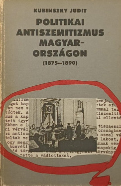 Kubinszky Judit - Politikai antiszemitizmus Magyarországon (1875-1890)