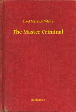 Fred Merrick White - The Master Criminal