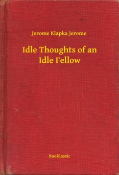 Jerome Klapka Jerome - Idle Thoughts of an Idle Fellow