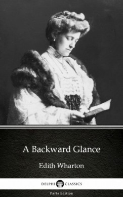 Edith Wharton - A Backward Glance by Edith Wharton - Delphi Classics (Illustrated)