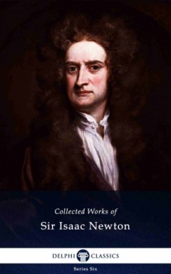 Sir Isaac Newton - Delphi Collected Works of Sir Isaac Newton (Illustrated)