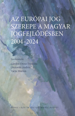 Grdos-Orosz Fruzsina - Osztovits Andrs - Varj Mrton - Az eurpai jog szerepe a magyar jogfejldsben - 2004-2024