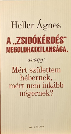 Heller �gnes - K�b�nyai J�nos   (Szerk.) - A "zsid�k�rd�s" megoldhatatlans�ga