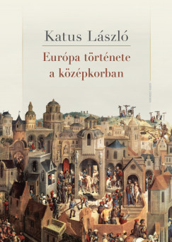 Katus László - Európa története a középkorban. Második kiadás