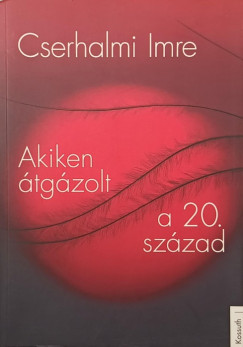 Cserhalmi Imre - Akiken átgázolt a 20. század