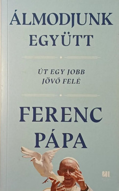 Ferenc pápa - Álmodjunk együtt - Út egy jobb jövő felé