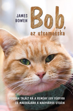 James Bowen - Bob, az utcamacska - Hogyan tallt r a remny egy frfira s macskjra a nagyvros utcin