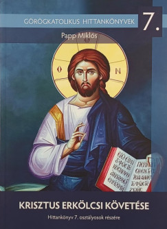Papp Miklós - Krisztus erkölcsi követése- Görögkatolikus hittankönyvek 7.