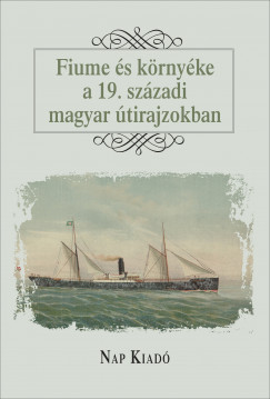 Curkovic-Major Franciska   (Szerk.) - Fiume s krnyke a 19. szzadi magyar tirajzokban