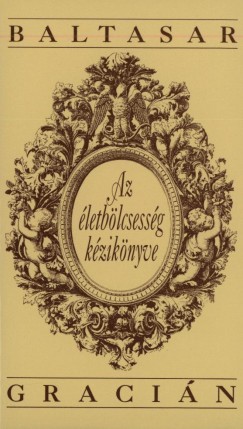 Baltasar Graci�n Y Morales - Az �letb�lcsess�g k�zik�nyve