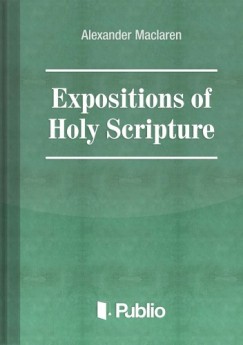 Alexander Maclaren - Expositions of Holy Scripture Ezekiel, Daniel, and the Minor Prophets. St Matthew Chapters I to VIII