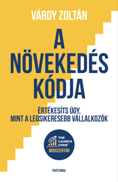 Várdy Zoltán - A növekedés kódja - Értékesíts úgy, mint a legsikeresebb vállalkozók
