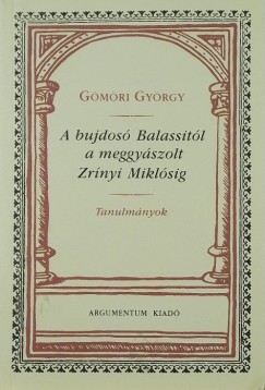 Gömöri György - A bujdosó Balassitól a meggyászolt Zrínyi Miklósig