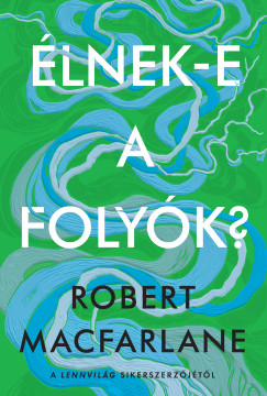 Robert Macfarlane - Élnek-e a folyók?