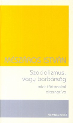 Mszros Istvn - Szocializmus, vagy barbrsg mint trtnelmi alternatva