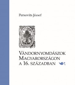 Persovits J�zsef - V�ndornyomd�szok Magyarorsz�gon a 16. sz�zadban