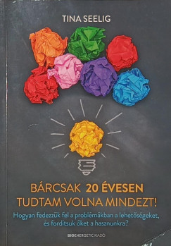 Tina Seelig - Bárcsak 20 évesen tudtam volna mindezt!