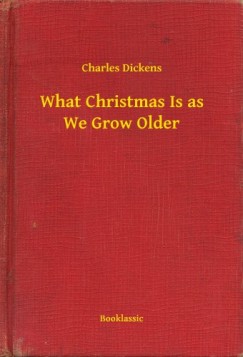 Charles Dickens - What Christmas Is as We Grow Older