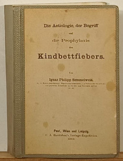 Semmelweis Ignc - Die Aetiologie, der Begriff und die Prophylaxis des Kindbettfiebers