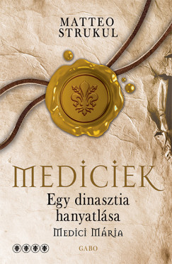 Matteo Strukul - Mediciek - Egy dinasztia hanyatlsa - Medici Mria