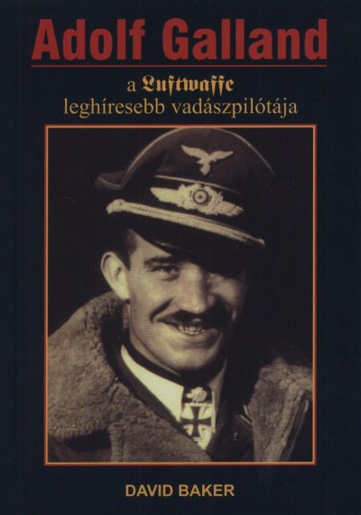 David Baker - Adolf Galland, a Luftwaffe leghíresebb vadászpilótája