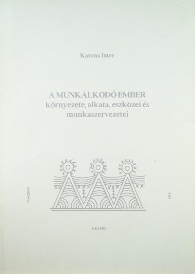 Katona Imre - A munkálkodó ember környezete, alkata, eszközei és munkaszervezetei