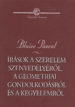 Blaise Pascal - rsok a szerelem szenvedlyrl, a geometriai gondolkodsrl s a kegylemrl...