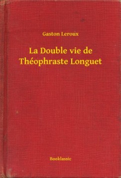 Leroux Gaston - Gaston Leroux - La Double vie de Thophraste Longuet