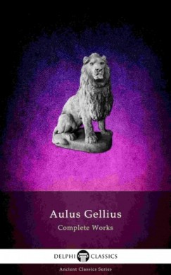 Aulus Gellius - Delphi Complete Works of Aulus Gellius - 'The Attic Nights' (Illustrated)