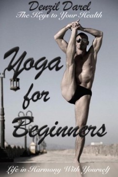 Denzil Darel - YOGA for Beginners: The Keys to Your Health or Life in Harmony With Yourself (Theoretically Introduction) - Teaching Yoga, Benefits of Yoga, Yoga Meditation (YOGA PLACE Books, #1)