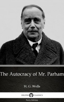 , Delphi Classics H. G. Wells - The Autocracy of Mr. Parham by H. G. Wells (Illustrated)