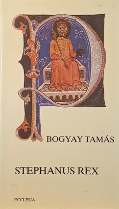 Bogyay Tamás - Stephanus Rex