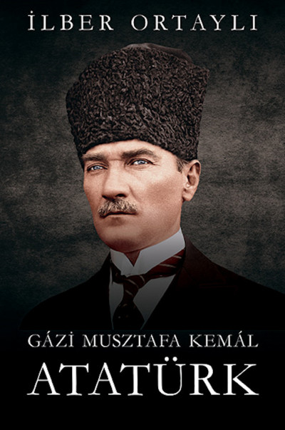 Ilber Ortayli - Gázi Musztafa Kemál Atatürk