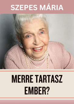 Szepes Mria - Merre tartasz ember?