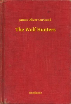 James Oliver Curwood - The Wolf Hunters