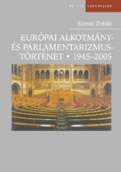 Szente Zoltn - Eurpai alkotmny- s parlamentarizmustrtnet 1945-2005