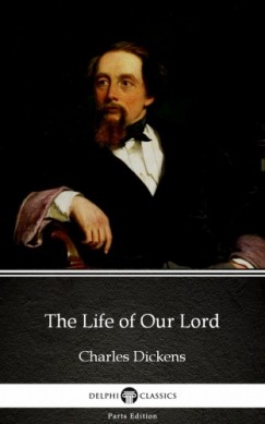 Charles Dickens - The Life of Our Lord by Charles Dickens (Illustrated)